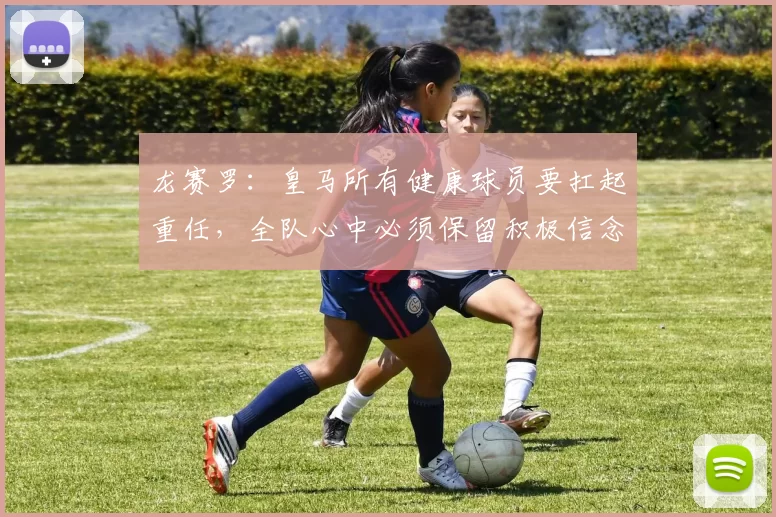 龙赛罗：皇马所有健康球员要扛起重任，全队心中必须保留积极信念