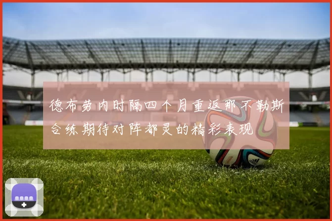 德布劳内时隔四个月重返那不勒斯合练期待对阵都灵的精彩表现