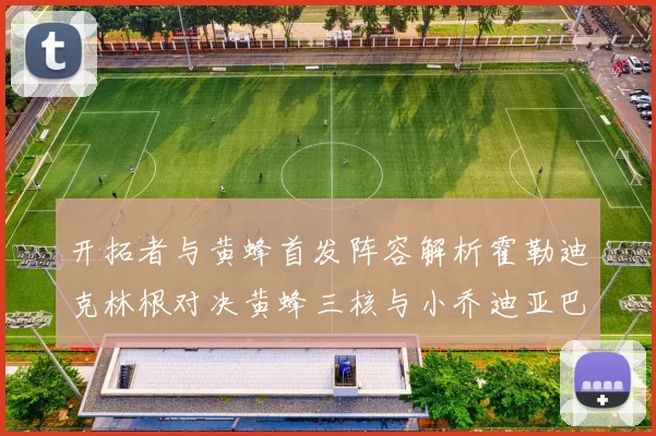 开拓者与黄蜂首发阵容解析霍勒迪克林根对决黄蜂三核与小乔迪亚巴特