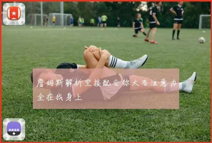 詹姆斯解析空接配合称大洛注意力全在我身上