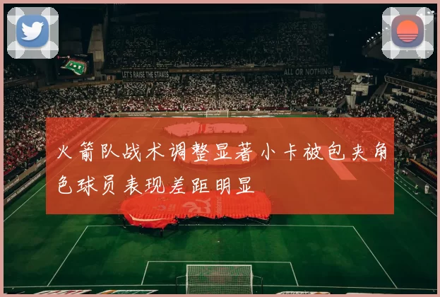 火箭队战术调整显著小卡被包夹角色球员表现差距明显
