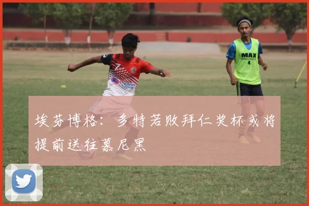 埃芬博格：多特若败拜仁奖杯或将提前送往慕尼黑