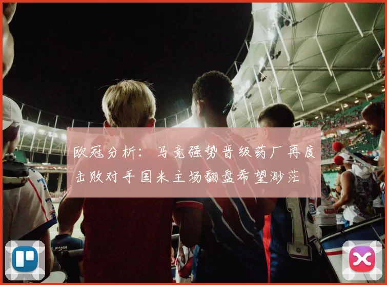欧冠分析：马竞强势晋级药厂再度击败对手国米主场翻盘希望渺茫