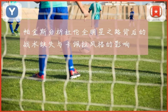 帕金斯分析杜伦全明星之路背后的战术缺失与卡佩拉风格的影响