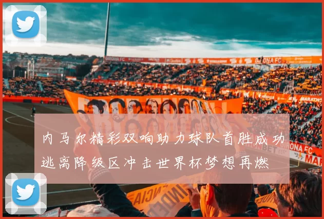 内马尔精彩双响助力球队首胜成功逃离降级区冲击世界杯梦想再燃