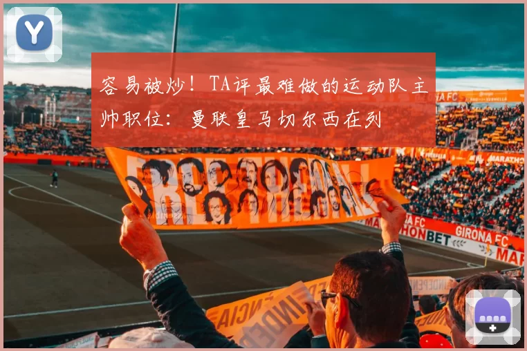 容易被炒！TA评最难做的运动队主帅职位：曼联皇马切尔西在列