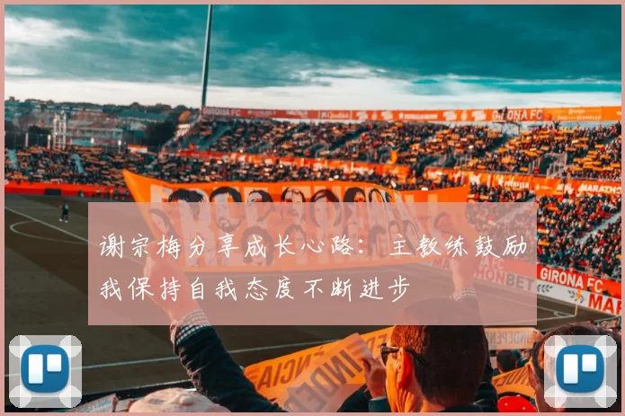 谢宗梅分享成长心路：主教练鼓励我保持自我态度不断进步