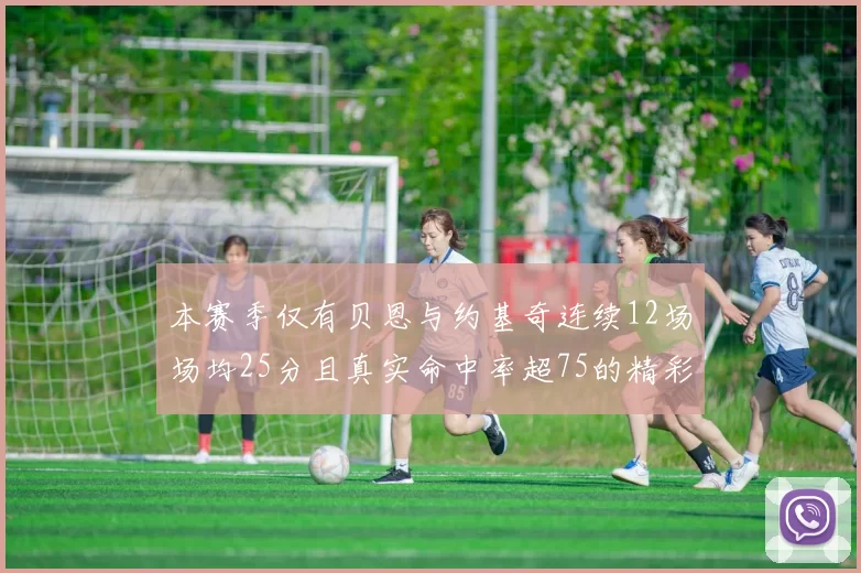本赛季仅有贝恩与约基奇连续12场场均25分且真实命中率超75的精彩表现