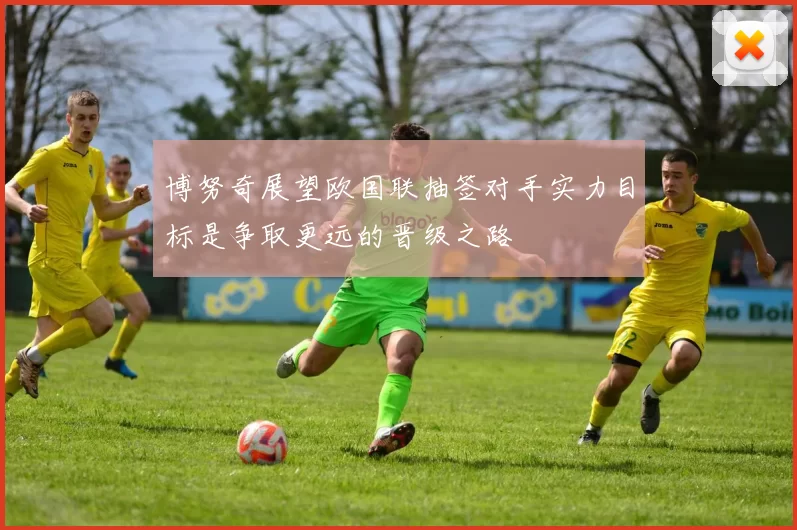博努奇展望欧国联抽签对手实力目标是争取更远的晋级之路