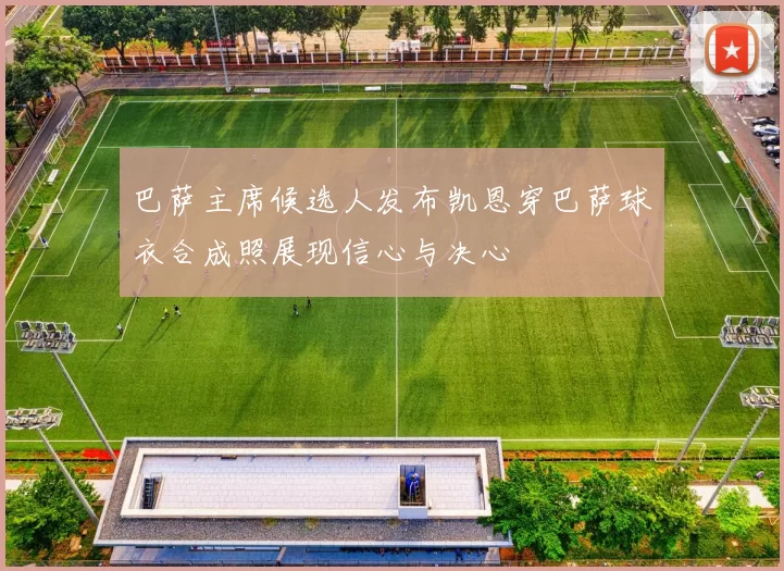 巴萨主席候选人发布凯恩穿巴萨球衣合成照展现信心与决心