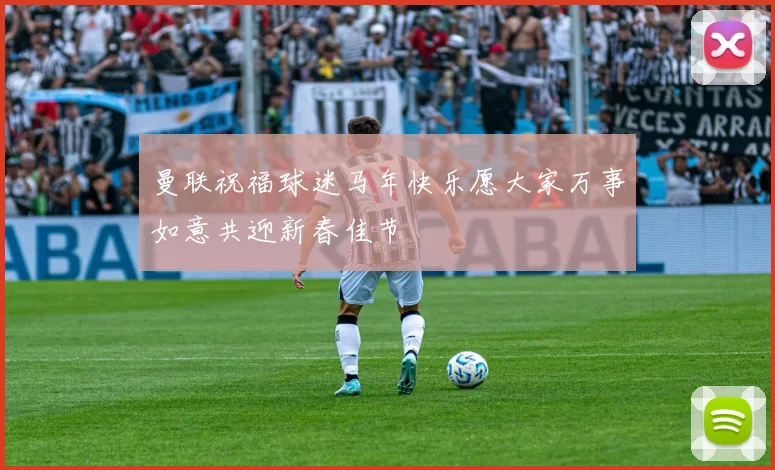 曼联祝福球迷马年快乐愿大家万事如意共迎新春佳节