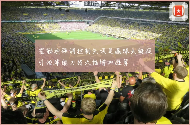 霍勒迪强调控制失误是赢球关键提升控球能力将大幅增加胜算