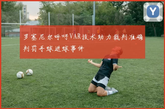 罗塞尼尔呼吁VAR技术助力裁判准确判罚手球进球事件